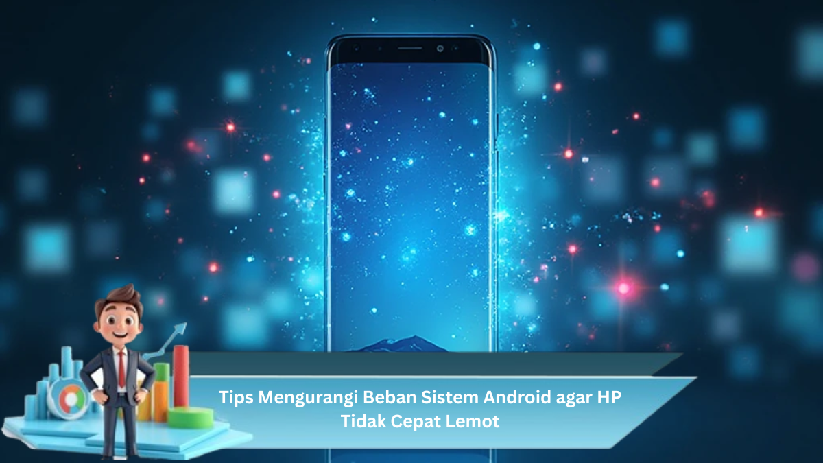 Tips Mengurangi Beban Sistem Android agar HP Tidak Cepat Lemot
