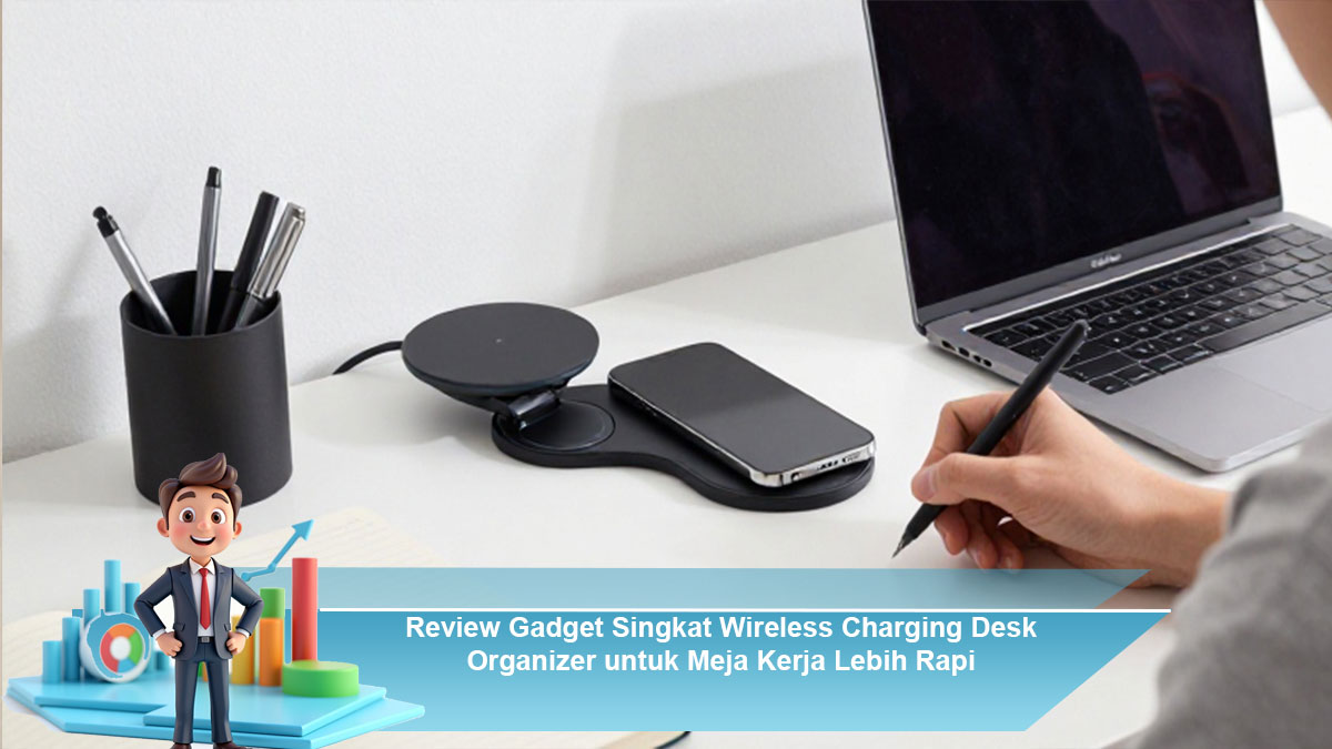 Review-Gadget-Singkat-Wireless-Charging-Desk-Organizer-untuk-Meja-Kerja-Lebih-Rapi
